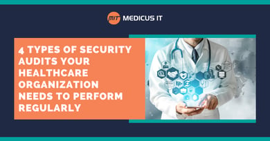 4 Types of Security Audits Your Healthcare Organization Needs to Perform Regularly